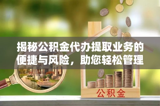运城揭秘公积金代办提取业务的便捷与风险，助您轻松管理财务