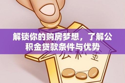 运城解锁你的购房梦想，了解公积金贷款条件与优势