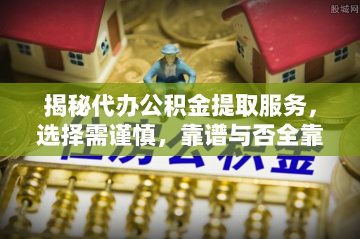 运城揭秘代办公积金提取服务，选择需谨慎，靠谱与否全靠这几点