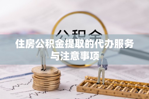 运城住房公积金提取的代办服务与注意事项