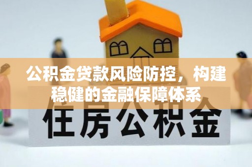 运城公积金贷款风险防控，构建稳健的金融保障体系