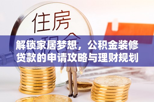 运城解锁家居梦想，公积金装修贷款的申请攻略与理财规划