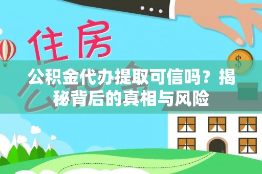 运城公积金代办提取可信吗？揭秘背后的真相与风险