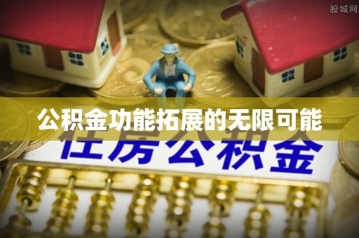 运城公积金功能拓展的无限可能