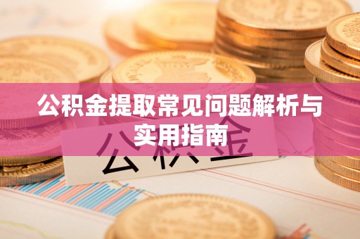 运城公积金提取常见问题解析与实用指南