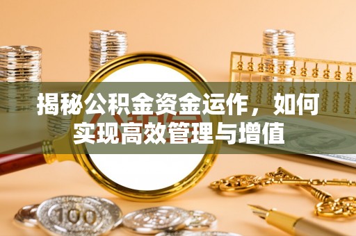 运城揭秘公积金资金运作，如何实现高效管理与增值