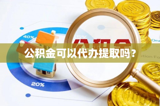 运城公积金可以代办提取吗？
