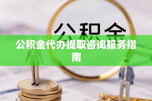 运城公积金代办提取咨询服务指南