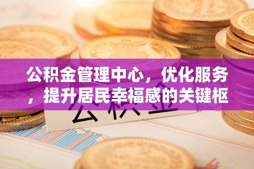 运城公积金管理中心，优化服务，提升居民幸福感的关键枢纽
