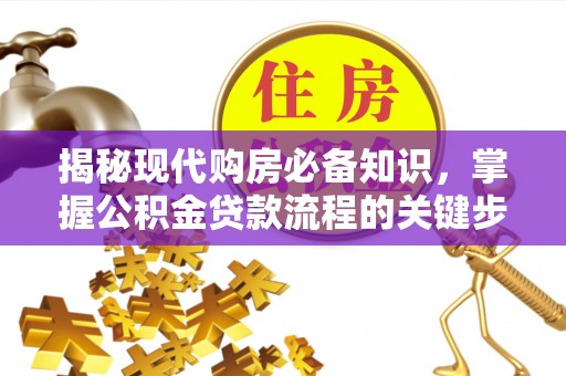 运城揭秘现代购房必备知识，掌握公积金贷款流程的关键步骤