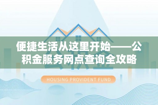 运城便捷生活从这里开始——公积金服务网点查询全攻略