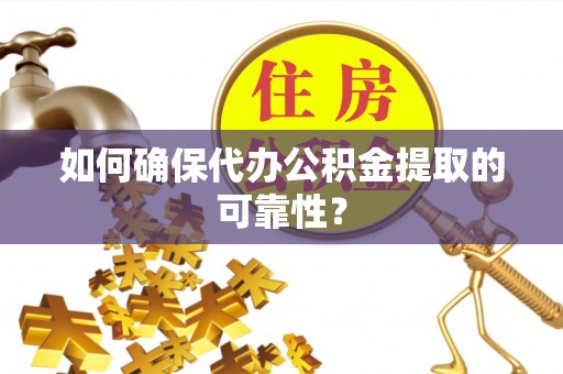 运城如何确保代办公积金提取的可靠性？