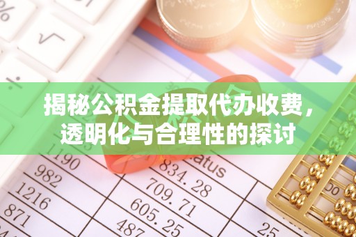 运城揭秘公积金提取代办收费，透明化与合理性的探讨
