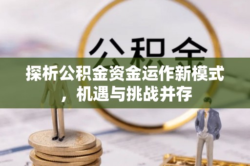 运城探析公积金资金运作新模式，机遇与挑战并存