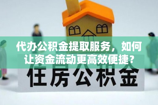 运城代办公积金提取服务，如何让资金流动更高效便捷？