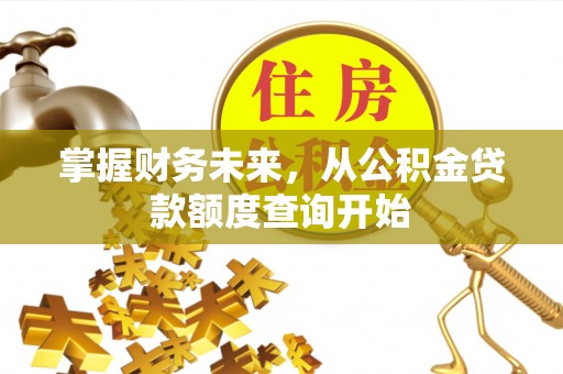 运城掌握财务未来，从公积金贷款额度查询开始