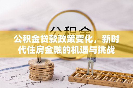 运城公积金贷款政策变化，新时代住房金融的机遇与挑战