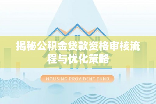 运城揭秘公积金贷款资格审核流程与优化策略