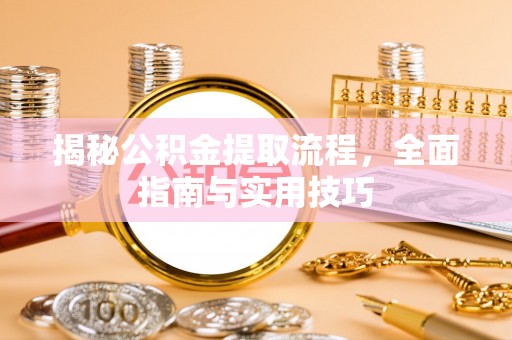 运城揭秘公积金提取流程，全面指南与实用技巧