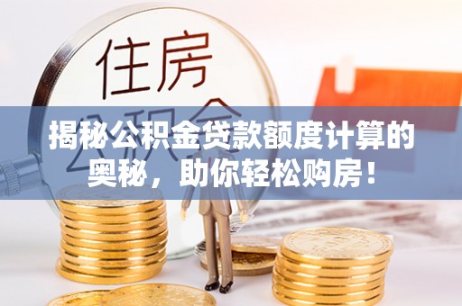 运城揭秘公积金贷款额度计算的奥秘，助你轻松购房！