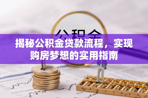 运城揭秘公积金贷款流程，实现购房梦想的实用指南