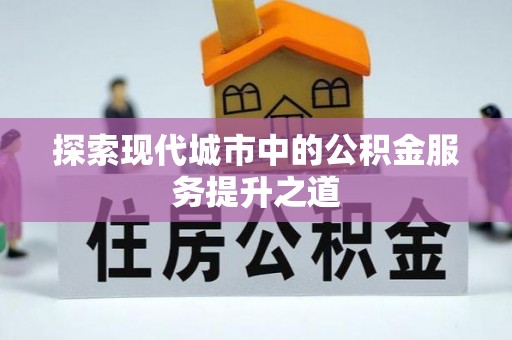 运城探索现代城市中的公积金服务提升之道