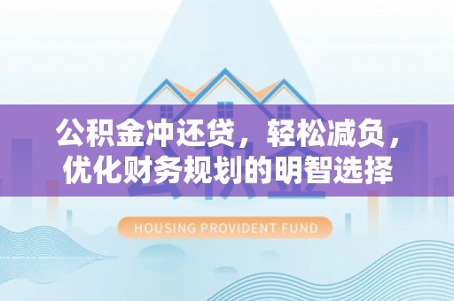 运城公积金冲还贷，轻松减负，优化财务规划的明智选择