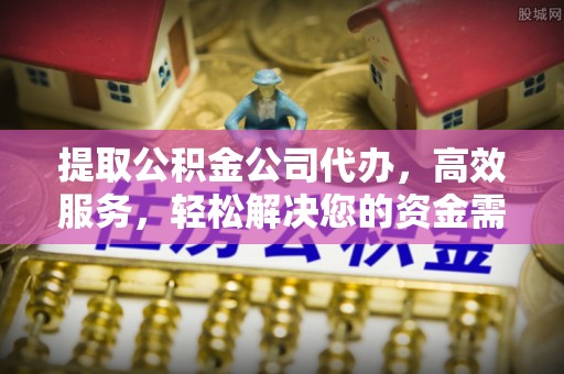 运城提取公积金公司代办，高效服务，轻松解决您的资金需求