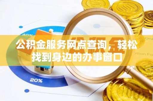 运城公积金服务网点查询，轻松找到身边的办事窗口