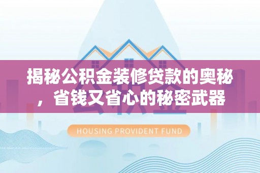 运城揭秘公积金装修贷款的奥秘，省钱又省心的秘密武器